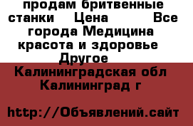  продам бритвенные станки  › Цена ­ 400 - Все города Медицина, красота и здоровье » Другое   . Калининградская обл.,Калининград г.